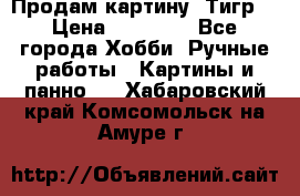 Продам картину “Тигр“ › Цена ­ 15 000 - Все города Хобби. Ручные работы » Картины и панно   . Хабаровский край,Комсомольск-на-Амуре г.